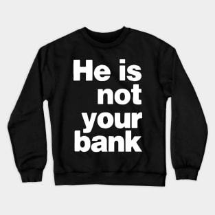 he is not your bank - Funny Crewneck Sweatshirt